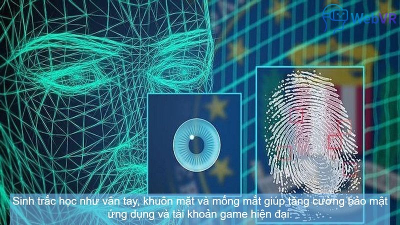 Sinh trắc học như vân tay, khuôn mặt và mống mắt giúp tăng cường bảo mật ứng dụng và tài khoản game hiện đại.