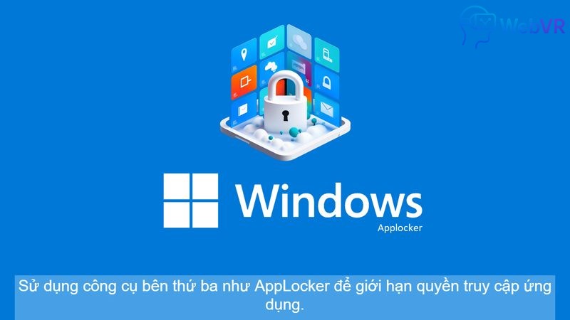 Sử dụng công cụ bên thứ ba như AppLocker để giới hạn quyền truy cập ứng dụng.