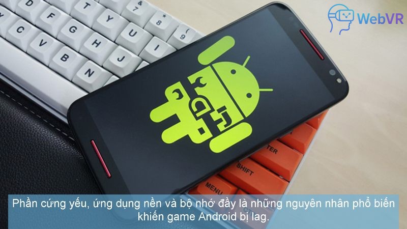 Phần cứng yếu, ứng dụng nền và bộ nhớ đầy là những nguyên nhân phổ biến khiến game Android bị lag.