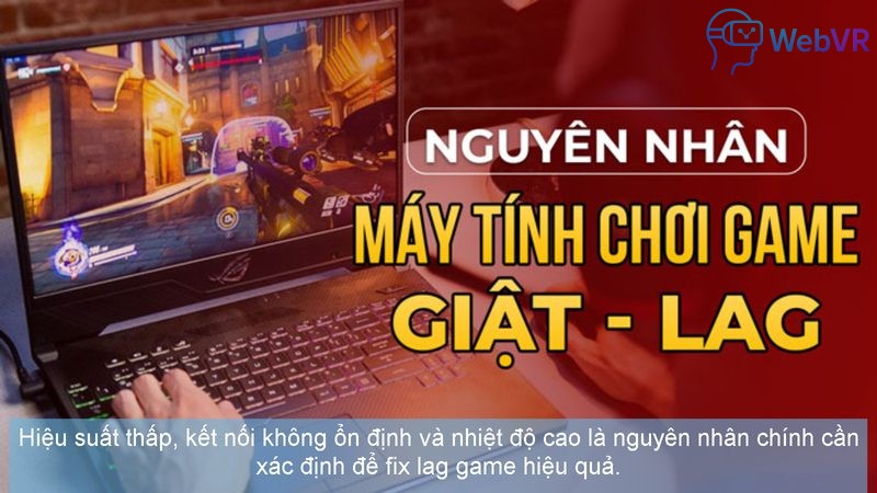Hiệu suất thấp, kết nối không ổn định và nhiệt độ cao là nguyên nhân chính cần xác định để fix lag game hiệu quả.