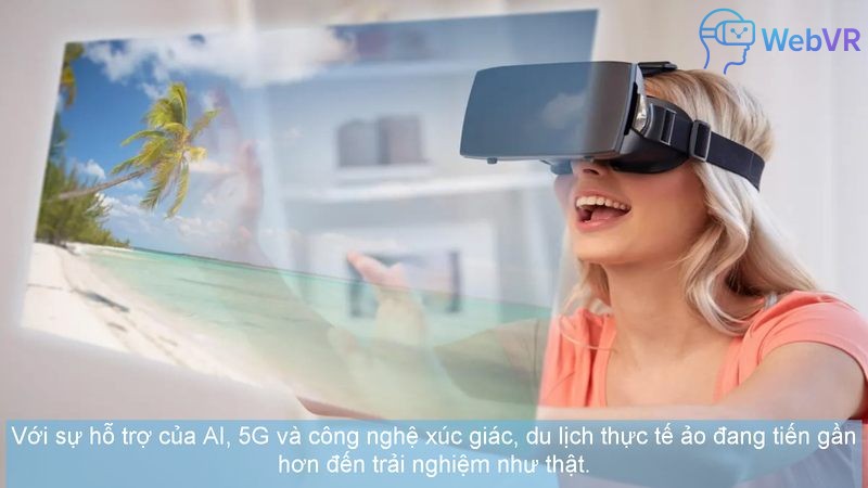 Với sự hỗ trợ của AI, 5G và công nghệ xúc giác, du lịch thực tế ảo đang tiến gần hơn đến trải nghiệm như thật.