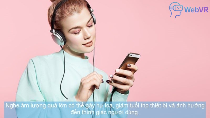 Nghe âm lượng quá lớn có thể gây hư loa, giảm tuổi thọ thiết bị và ảnh hưởng đến thính giác người dùng.