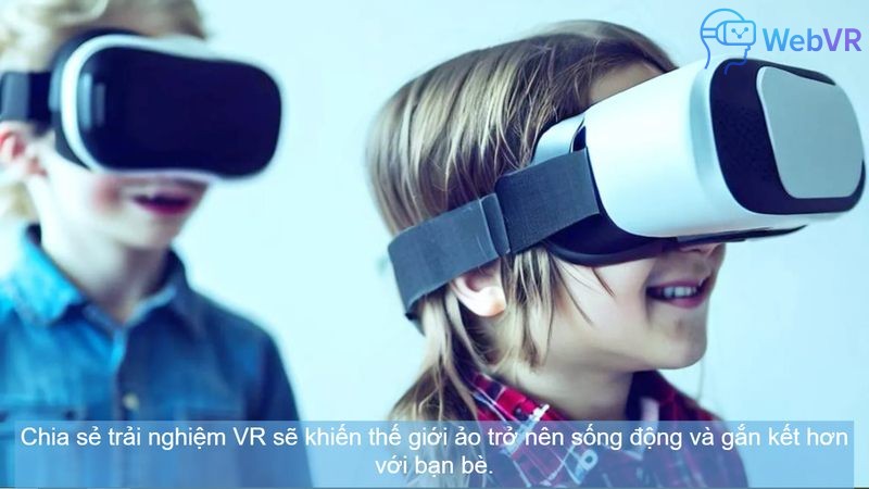 Chia sẻ trải nghiệm VR sẽ khiến thế giới ảo trở nên sống động và gắn kết hơn với bạn bè.